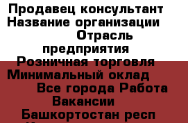 Продавец-консультант › Название организации ­ LEGO › Отрасль предприятия ­ Розничная торговля › Минимальный оклад ­ 25 000 - Все города Работа » Вакансии   . Башкортостан респ.,Караидельский р-н